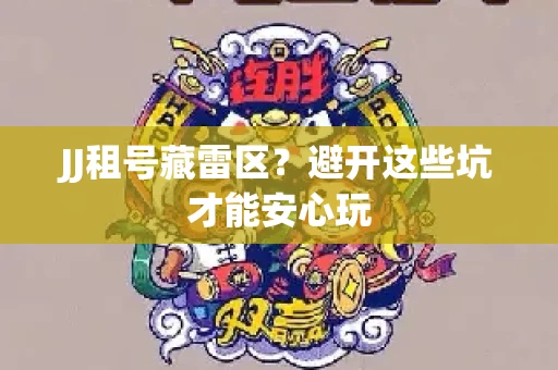 JJ租号藏雷区？避开这些坑才能安心玩