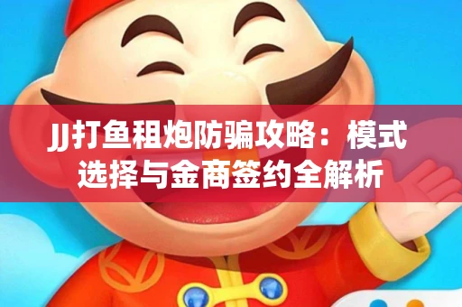 JJ打鱼租炮防骗攻略：模式选择与金商签约全解析