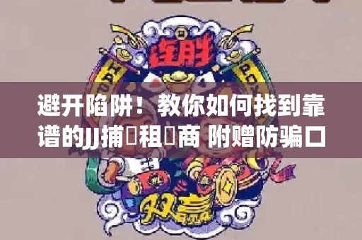 避开陷阱！教你如何找到靠谱的JJ捕魚租號商 附赠防骗口诀