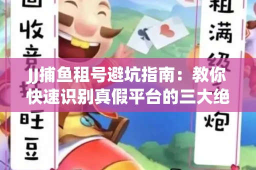 JJ捕鱼租号避坑指南：教你快速识别真假平台的三大绝招
