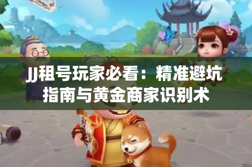 JJ租号玩家必看：精准避坑指南与黄金商家识别术